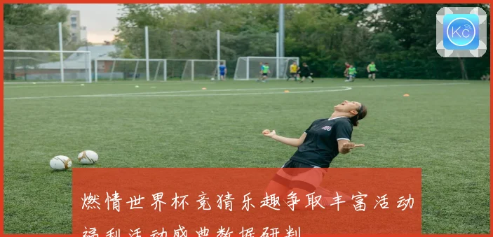 燃情世界杯竞猜乐趣争取丰富活动福利活动盛典数据研判