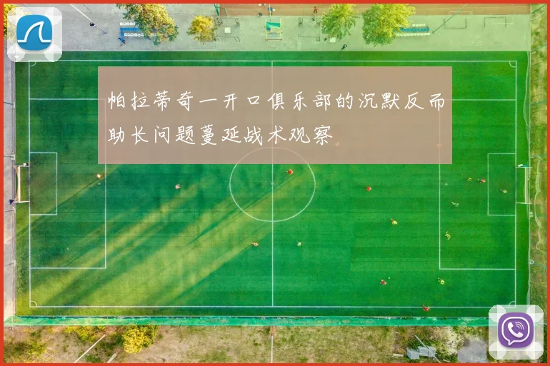 帕拉蒂奇一开口俱乐部的沉默反而助长问题蔓延战术观察