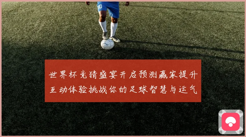 世界杯竞猜盛宴开启预测赢家提升互动体验挑战你的足球智慧与运气数据研判