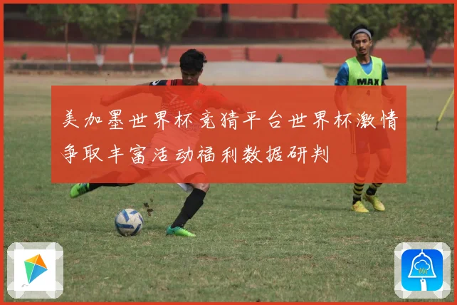 美加墨世界杯竞猜平台世界杯激情争取丰富活动福利数据研判