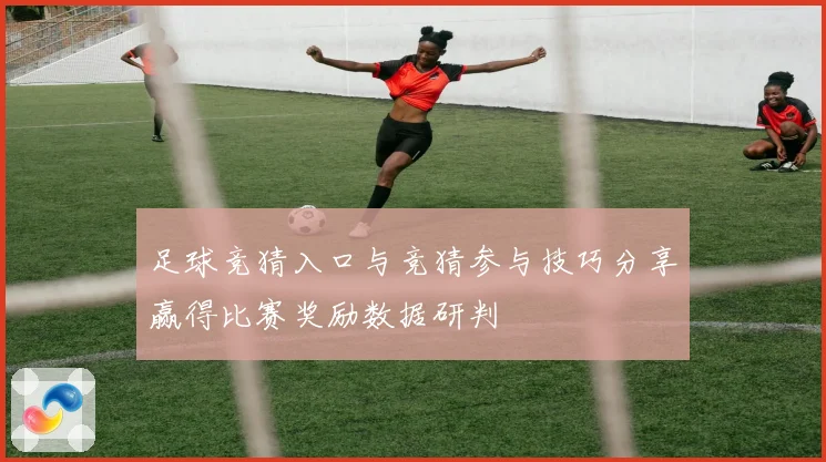 足球竞猜入口与竞猜参与技巧分享赢得比赛奖励数据研判