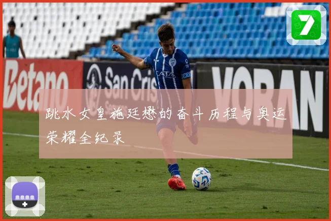 跳水女皇施廷懋的奋斗历程与奥运荣耀全纪录