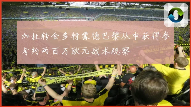 加杜转会多特蒙德巴黎从中获得参考约两百万欧元战术观察
