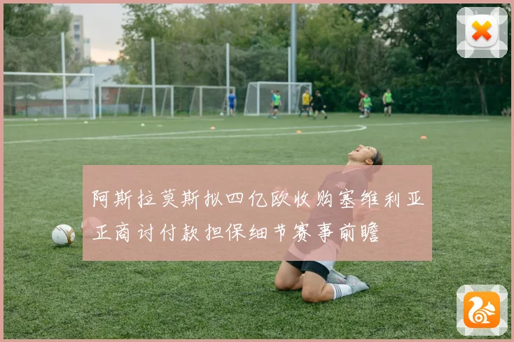 阿斯拉莫斯拟四亿欧收购塞维利亚正商讨付款担保细节赛事前瞻