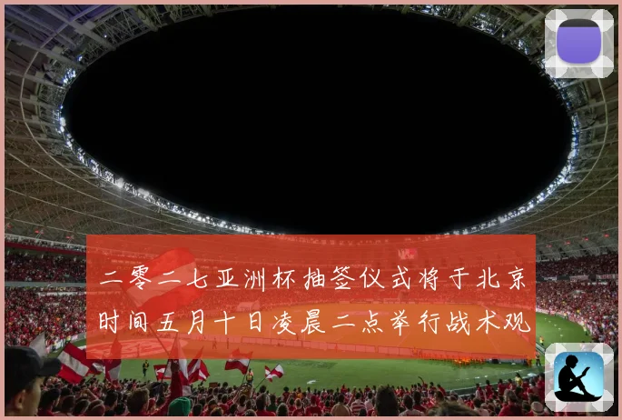 二零二七亚洲杯抽签仪式将于北京时间五月十日凌晨二点举行战术观察