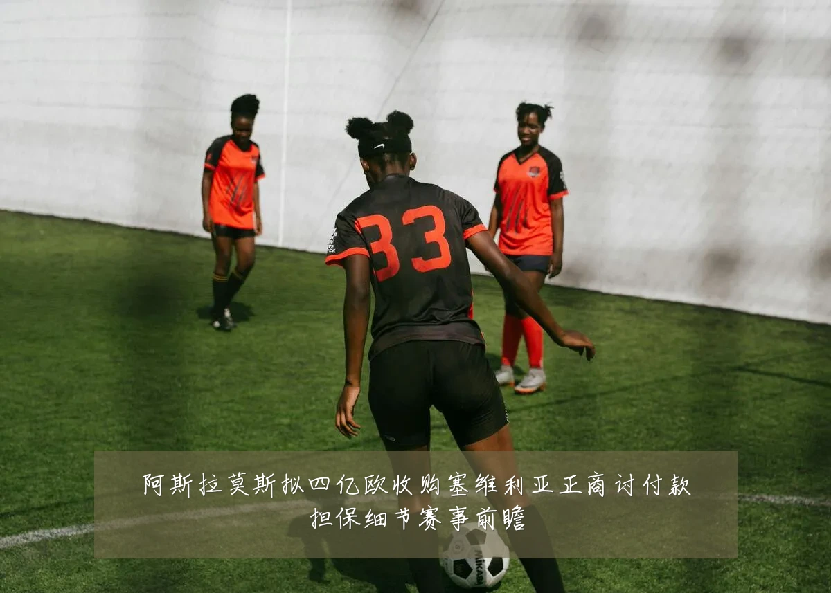 阿斯拉莫斯拟四亿欧收购塞维利亚正商讨付款担保细节赛事前瞻