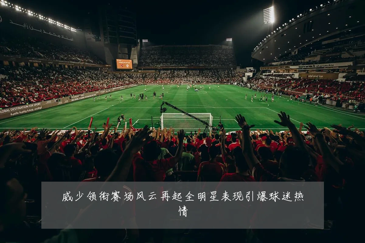 威少领衔赛场风云再起全明星表现引爆球迷热情