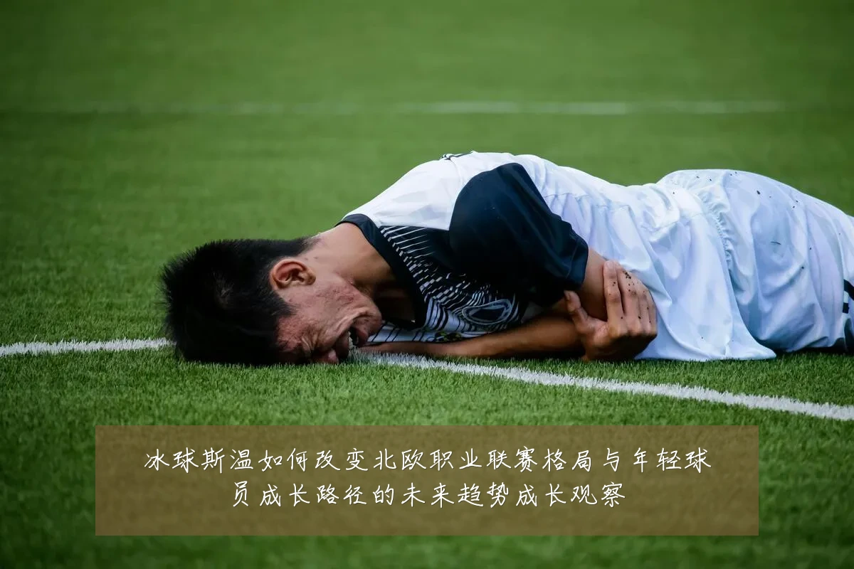 冰球斯温如何改变北欧职业联赛格局与年轻球员成长路径的未来趋势成长观察