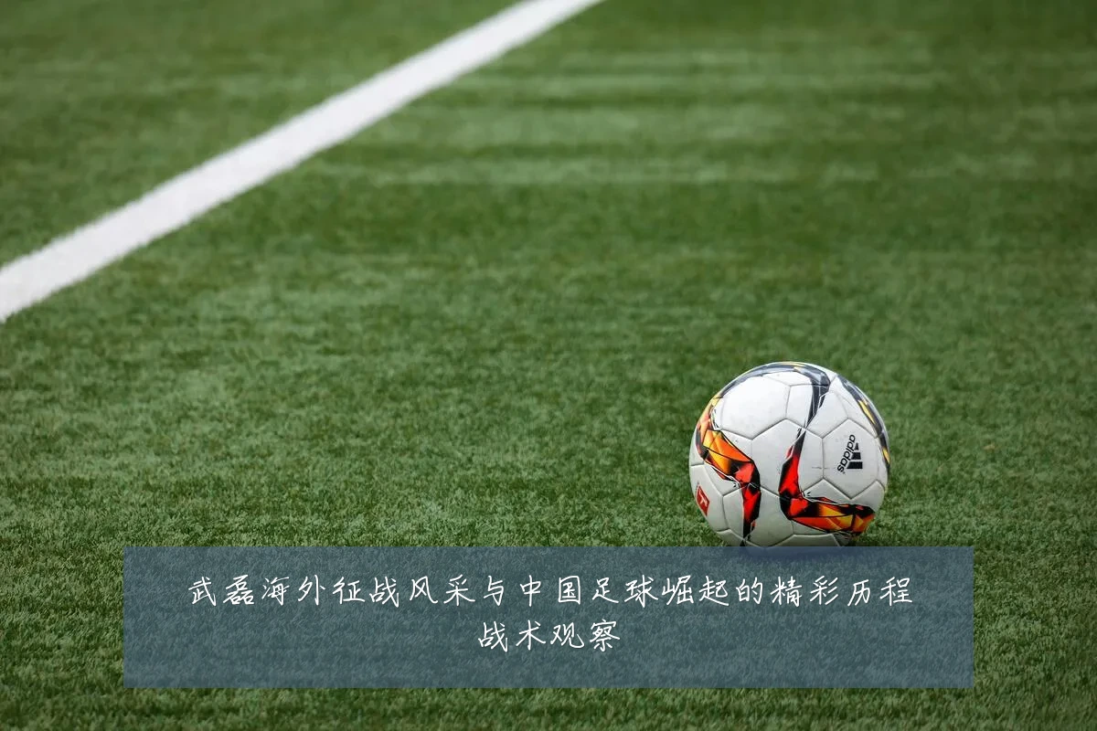 武磊海外征战风采与中国足球崛起的精彩历程战术观察