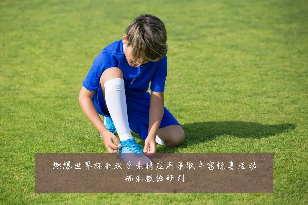 燃爆世界杯狂欢季竞猜应用争取丰富惊喜活动福利数据研判